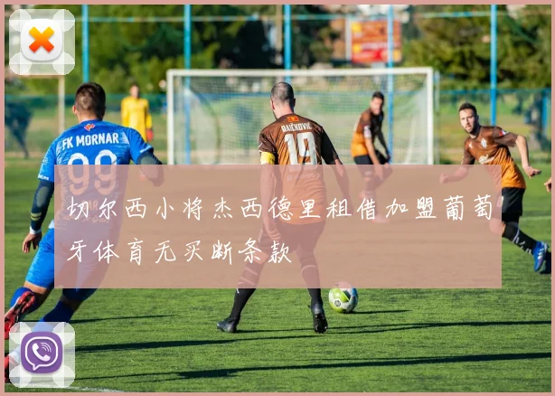 切尔西小将杰西德里租借加盟葡萄牙体育无买断条款
