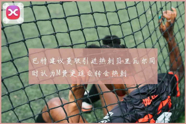 巴特建议曼联引进热刺贝里瓦尔同时认为M费更适合转会热刺