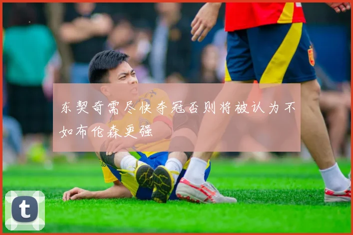 东契奇需尽快夺冠否则将被认为不如布伦森更强