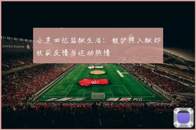小罗回忆监狱生活：假护照入狱却收获友情与运动热情