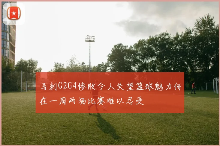 马刺G2G4惨败令人失望篮球魅力何在一周两场比赛难以忍受